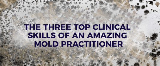 The Three Top Clinical Skills of an Amazing Mold Practitioner