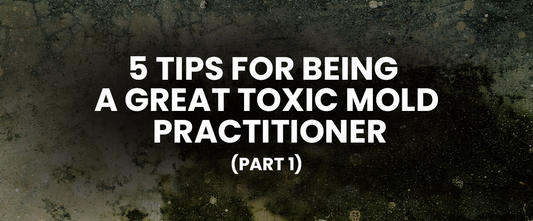 5 Tips for Being a Great Toxic Mold Practitioner