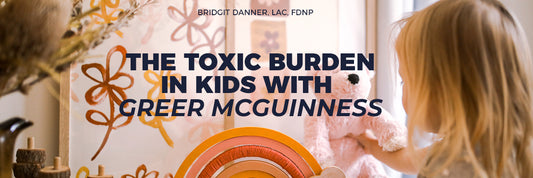 The Toxic Burden in Kids with Greer McGuinness